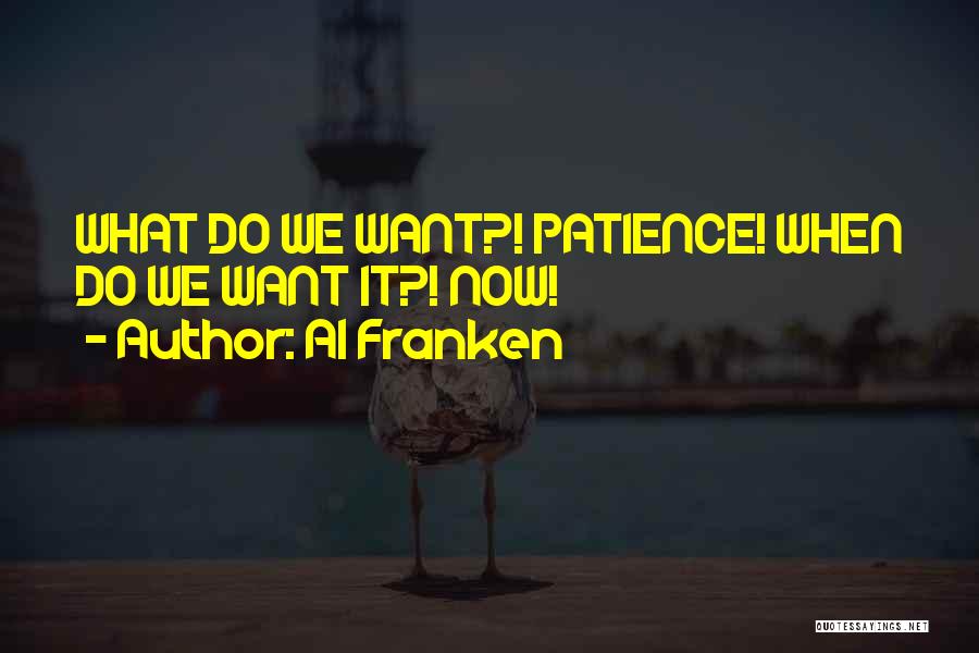 Al Franken Quotes: What Do We Want?! Patience! When Do We Want It?! Now!