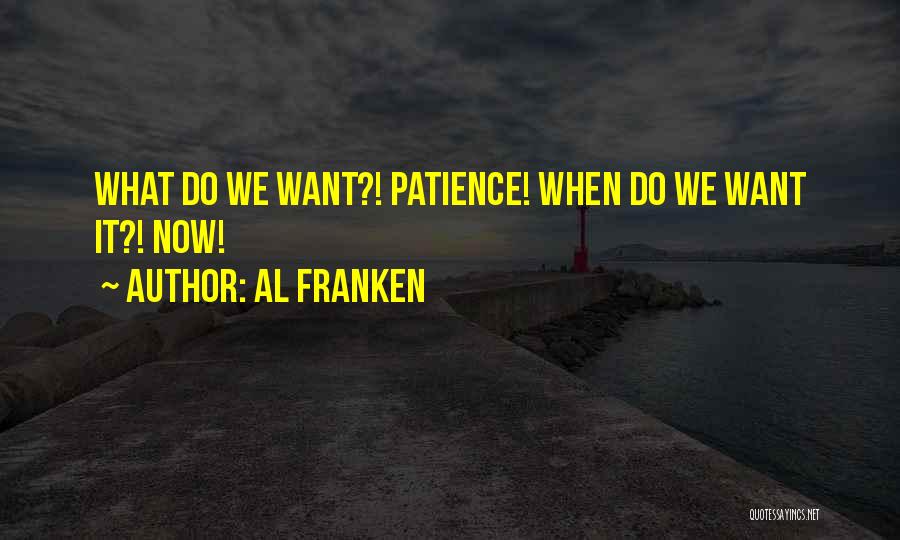 Al Franken Quotes: What Do We Want?! Patience! When Do We Want It?! Now!