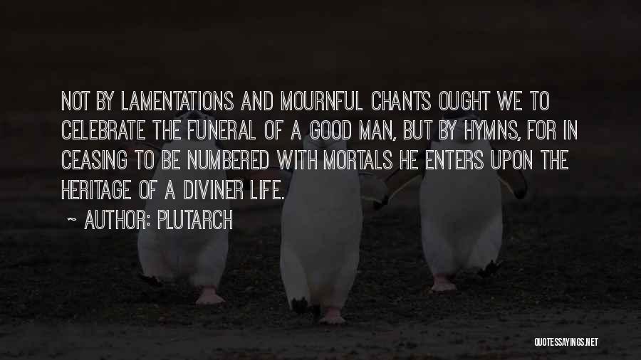 Plutarch Quotes: Not By Lamentations And Mournful Chants Ought We To Celebrate The Funeral Of A Good Man, But By Hymns, For