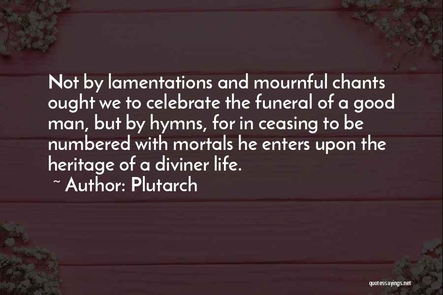 Plutarch Quotes: Not By Lamentations And Mournful Chants Ought We To Celebrate The Funeral Of A Good Man, But By Hymns, For