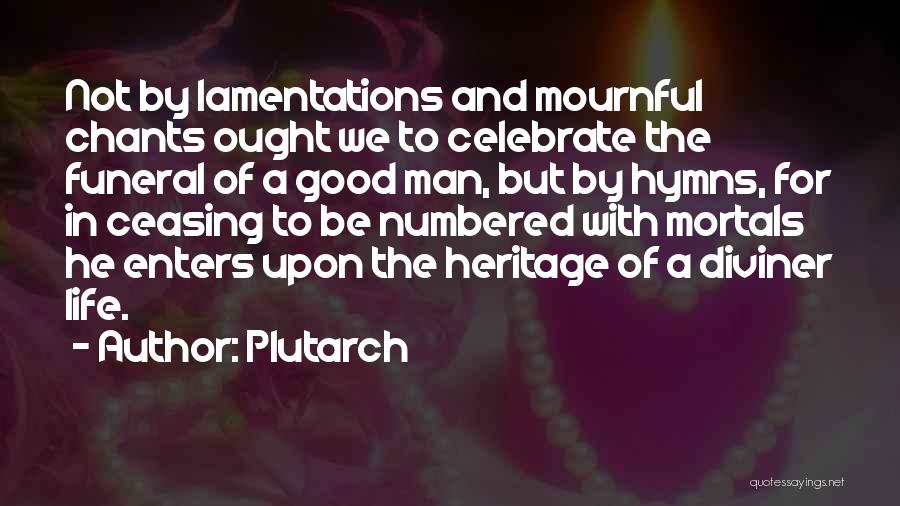 Plutarch Quotes: Not By Lamentations And Mournful Chants Ought We To Celebrate The Funeral Of A Good Man, But By Hymns, For