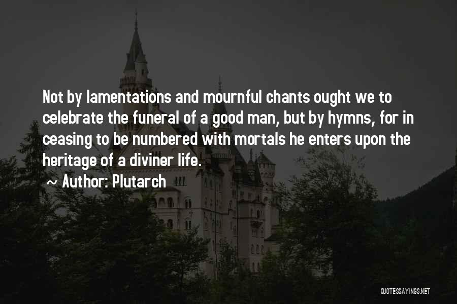 Plutarch Quotes: Not By Lamentations And Mournful Chants Ought We To Celebrate The Funeral Of A Good Man, But By Hymns, For