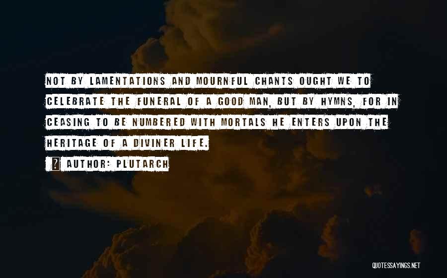 Plutarch Quotes: Not By Lamentations And Mournful Chants Ought We To Celebrate The Funeral Of A Good Man, But By Hymns, For