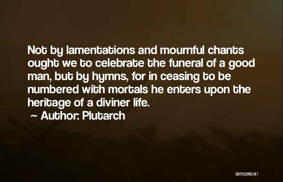 Plutarch Quotes: Not By Lamentations And Mournful Chants Ought We To Celebrate The Funeral Of A Good Man, But By Hymns, For