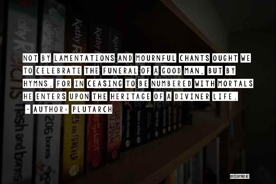 Plutarch Quotes: Not By Lamentations And Mournful Chants Ought We To Celebrate The Funeral Of A Good Man, But By Hymns, For