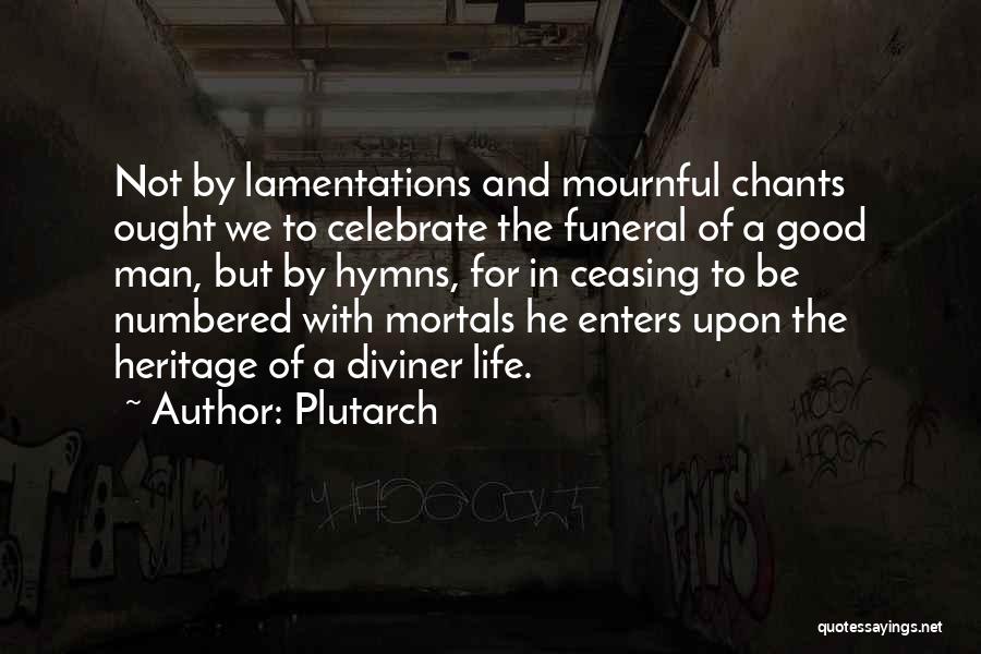 Plutarch Quotes: Not By Lamentations And Mournful Chants Ought We To Celebrate The Funeral Of A Good Man, But By Hymns, For