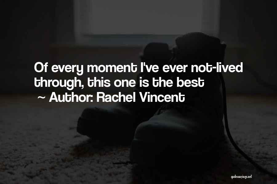 Rachel Vincent Quotes: Of Every Moment I've Ever Not-lived Through, This One Is The Best