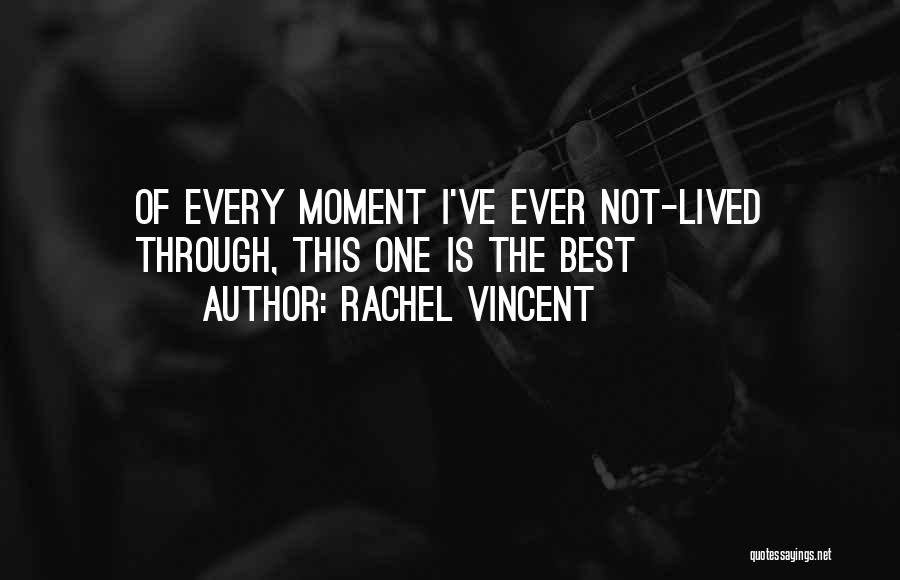 Rachel Vincent Quotes: Of Every Moment I've Ever Not-lived Through, This One Is The Best