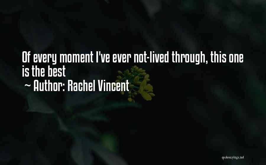 Rachel Vincent Quotes: Of Every Moment I've Ever Not-lived Through, This One Is The Best