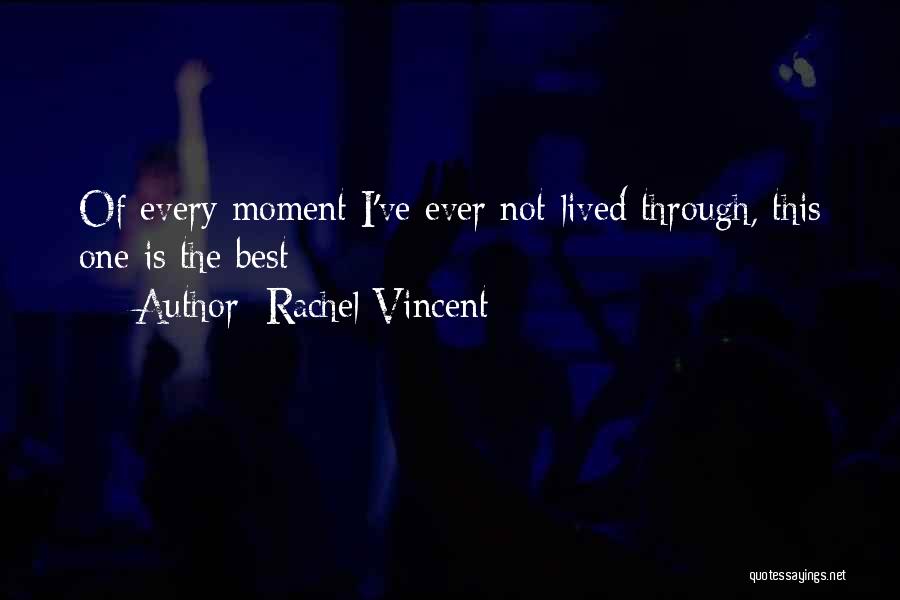 Rachel Vincent Quotes: Of Every Moment I've Ever Not-lived Through, This One Is The Best