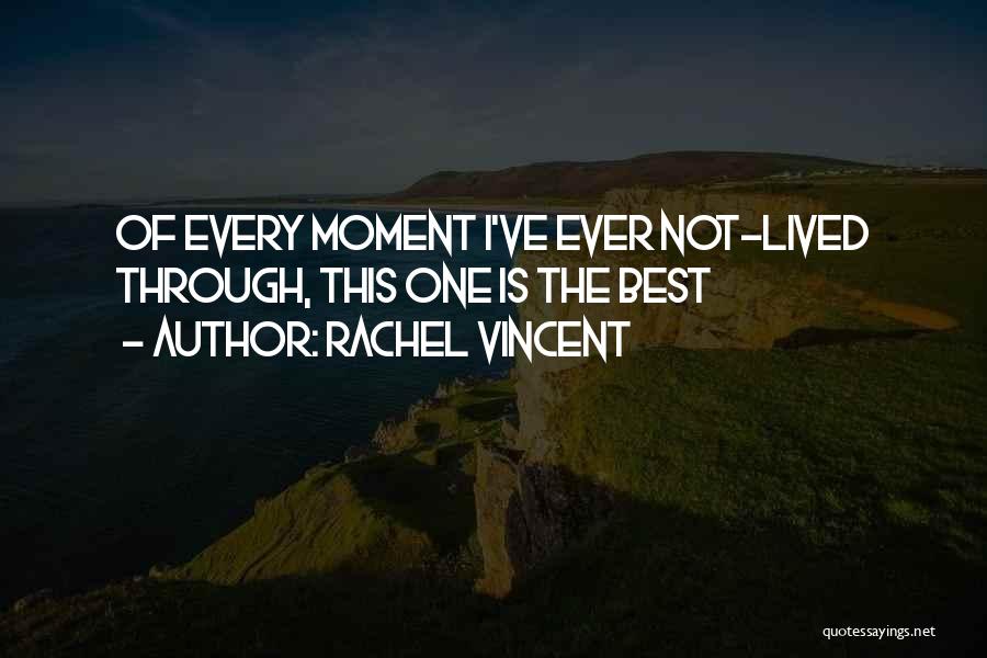 Rachel Vincent Quotes: Of Every Moment I've Ever Not-lived Through, This One Is The Best