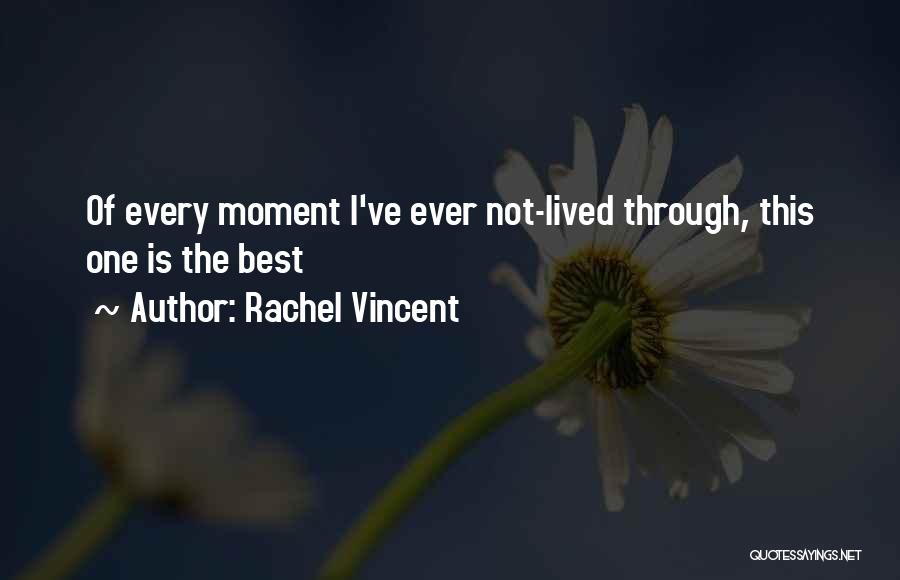 Rachel Vincent Quotes: Of Every Moment I've Ever Not-lived Through, This One Is The Best