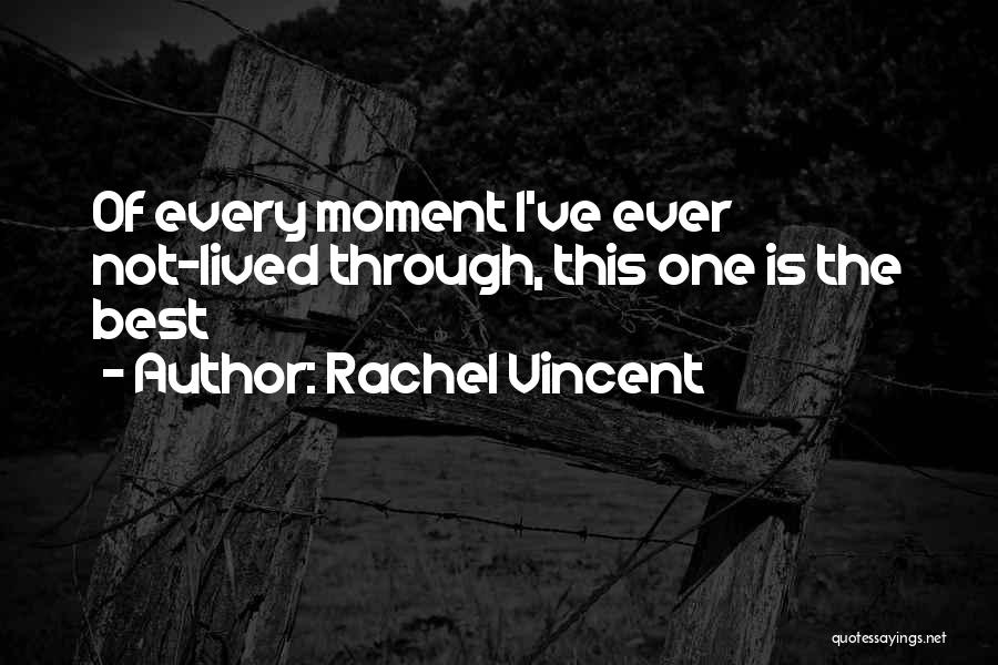 Rachel Vincent Quotes: Of Every Moment I've Ever Not-lived Through, This One Is The Best