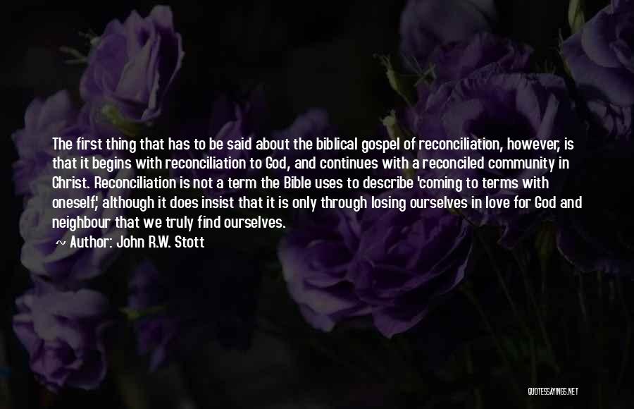 John R.W. Stott Quotes: The First Thing That Has To Be Said About The Biblical Gospel Of Reconciliation, However, Is That It Begins With