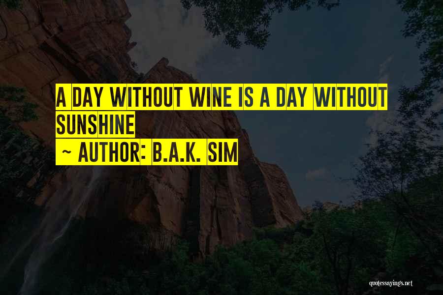 B.A.K. Sim Quotes: A Day Without Wine Is A Day Without Sunshine