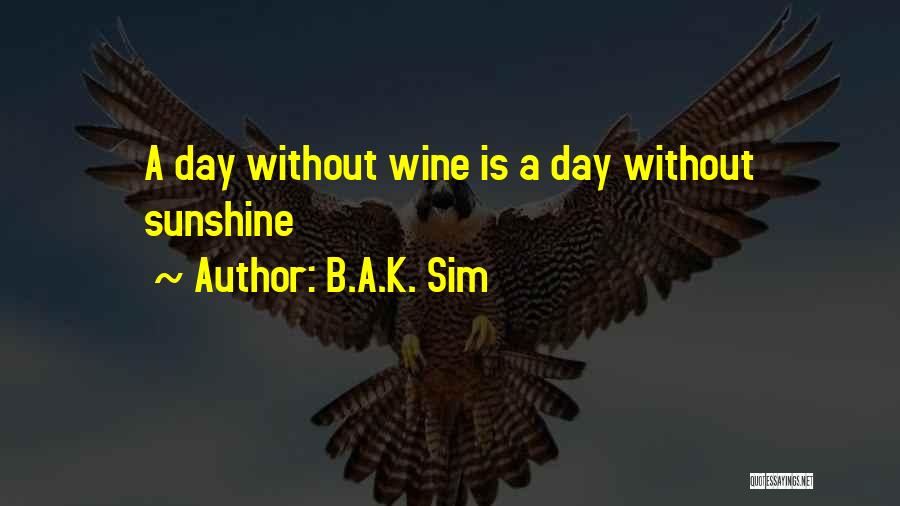 B.A.K. Sim Quotes: A Day Without Wine Is A Day Without Sunshine