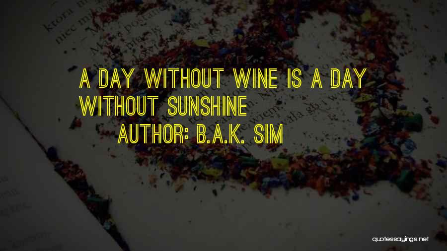 B.A.K. Sim Quotes: A Day Without Wine Is A Day Without Sunshine