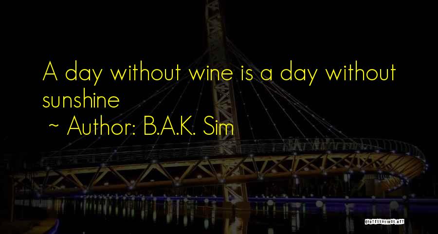 B.A.K. Sim Quotes: A Day Without Wine Is A Day Without Sunshine