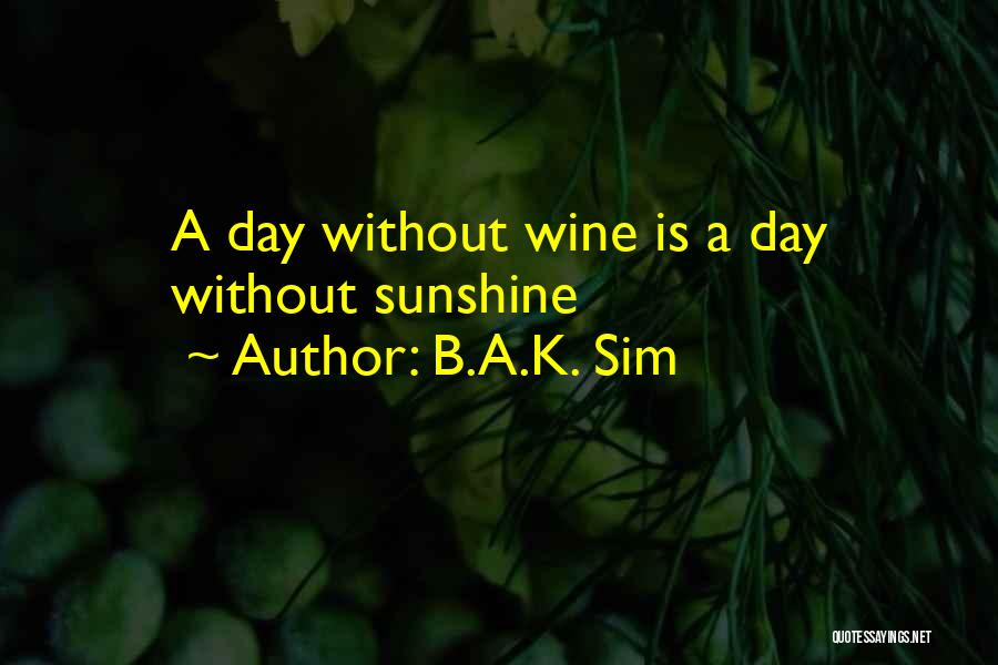 B.A.K. Sim Quotes: A Day Without Wine Is A Day Without Sunshine