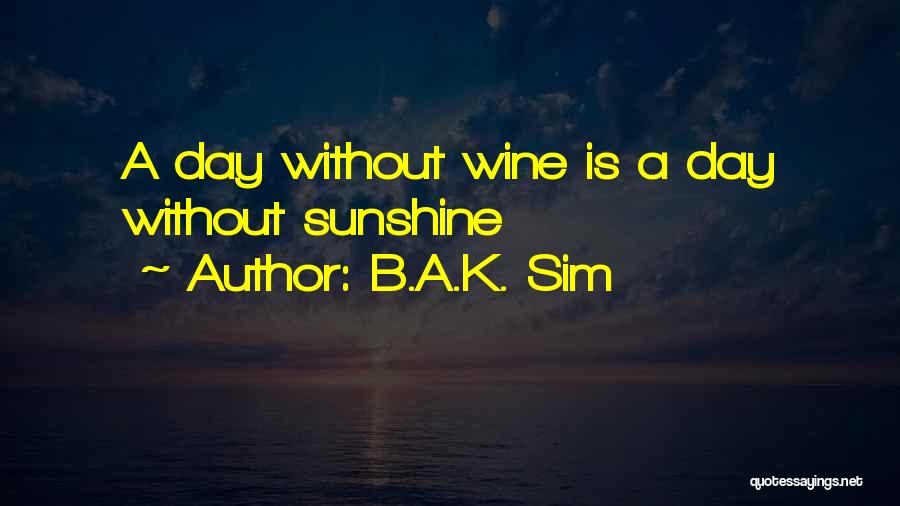 B.A.K. Sim Quotes: A Day Without Wine Is A Day Without Sunshine