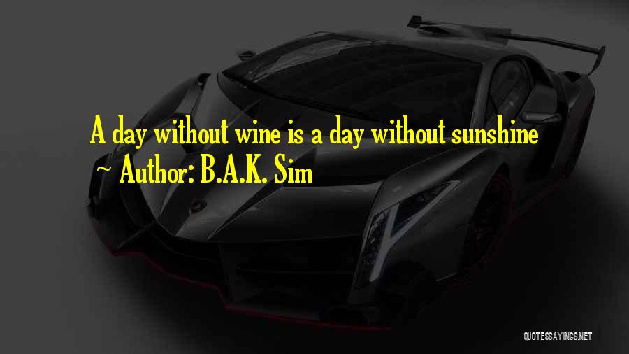 B.A.K. Sim Quotes: A Day Without Wine Is A Day Without Sunshine