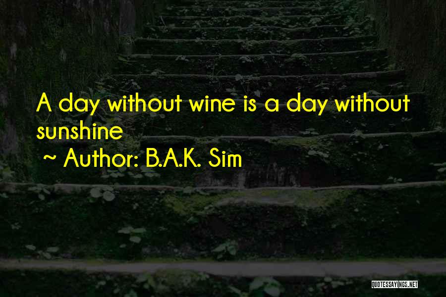 B.A.K. Sim Quotes: A Day Without Wine Is A Day Without Sunshine