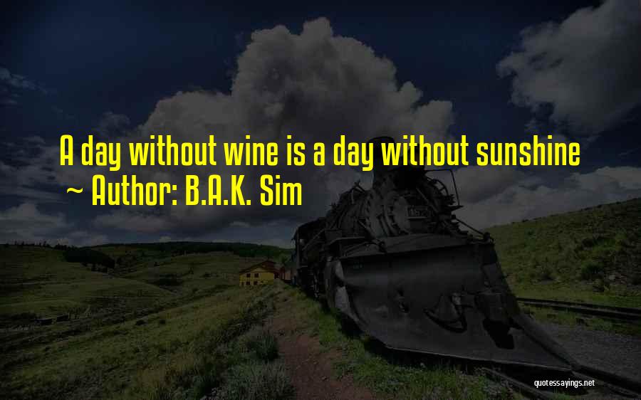 B.A.K. Sim Quotes: A Day Without Wine Is A Day Without Sunshine