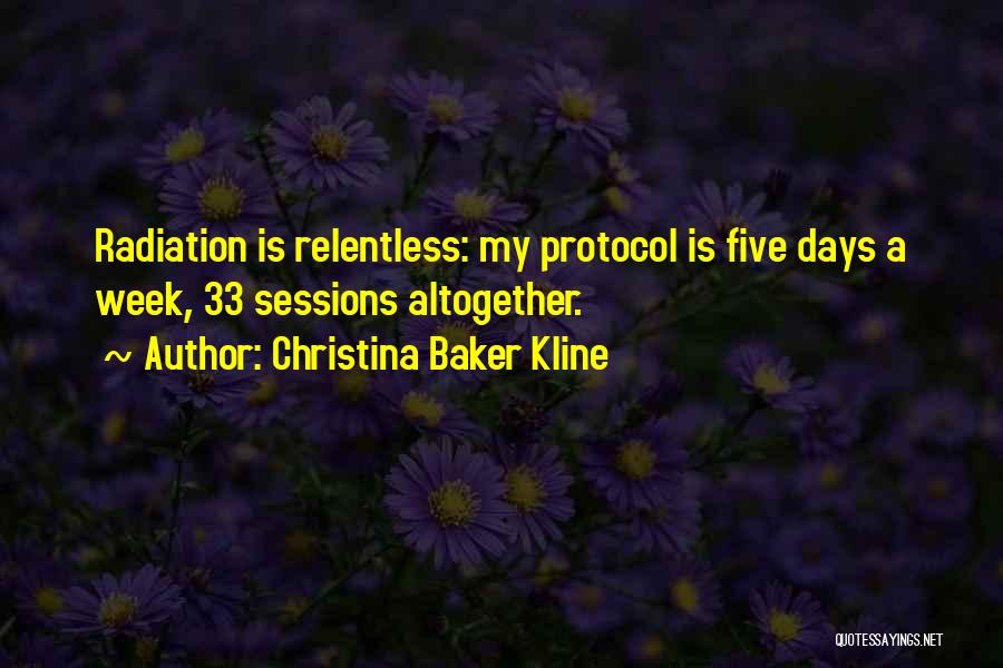 Christina Baker Kline Quotes: Radiation Is Relentless: My Protocol Is Five Days A Week, 33 Sessions Altogether.