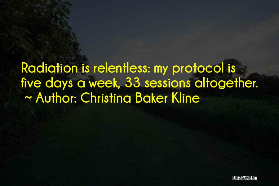 Christina Baker Kline Quotes: Radiation Is Relentless: My Protocol Is Five Days A Week, 33 Sessions Altogether.
