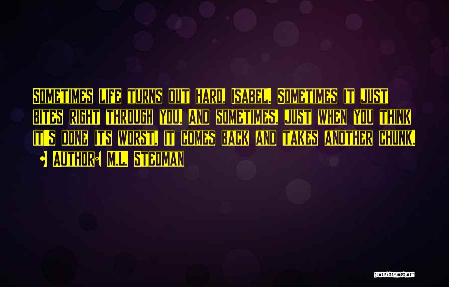 M.L. Stedman Quotes: Sometimes Life Turns Out Hard, Isabel. Sometimes It Just Bites Right Through You. And Sometimes, Just When You Think It's