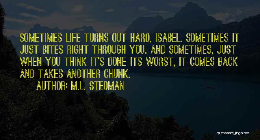 M.L. Stedman Quotes: Sometimes Life Turns Out Hard, Isabel. Sometimes It Just Bites Right Through You. And Sometimes, Just When You Think It's