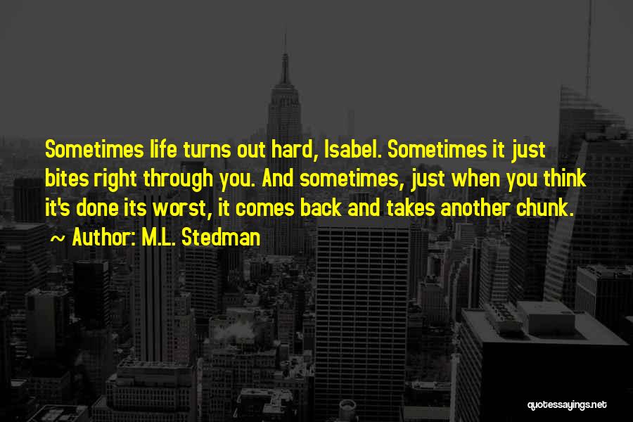 M.L. Stedman Quotes: Sometimes Life Turns Out Hard, Isabel. Sometimes It Just Bites Right Through You. And Sometimes, Just When You Think It's