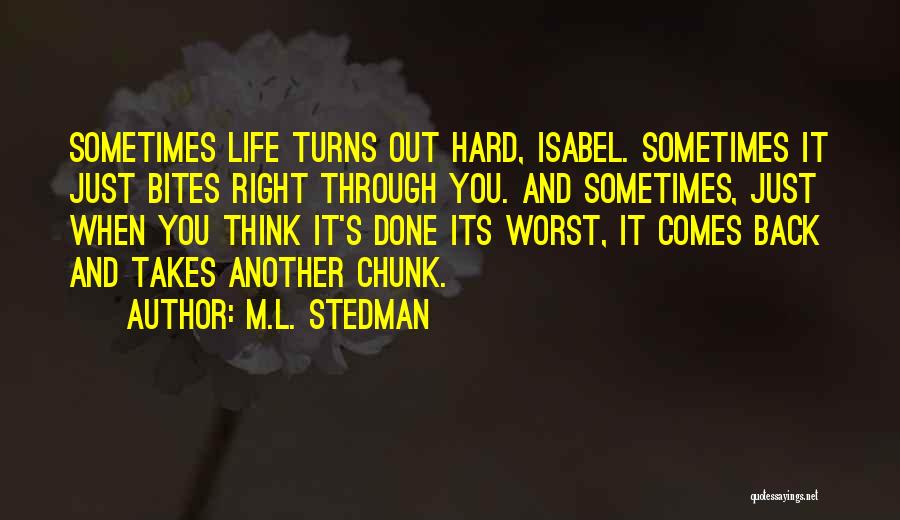 M.L. Stedman Quotes: Sometimes Life Turns Out Hard, Isabel. Sometimes It Just Bites Right Through You. And Sometimes, Just When You Think It's