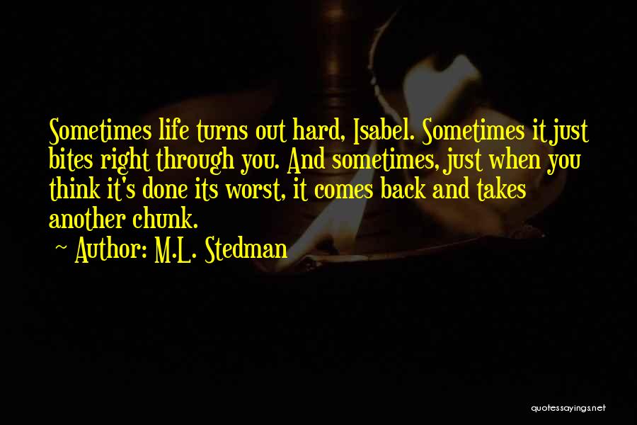 M.L. Stedman Quotes: Sometimes Life Turns Out Hard, Isabel. Sometimes It Just Bites Right Through You. And Sometimes, Just When You Think It's