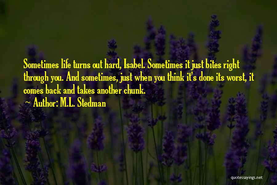 M.L. Stedman Quotes: Sometimes Life Turns Out Hard, Isabel. Sometimes It Just Bites Right Through You. And Sometimes, Just When You Think It's