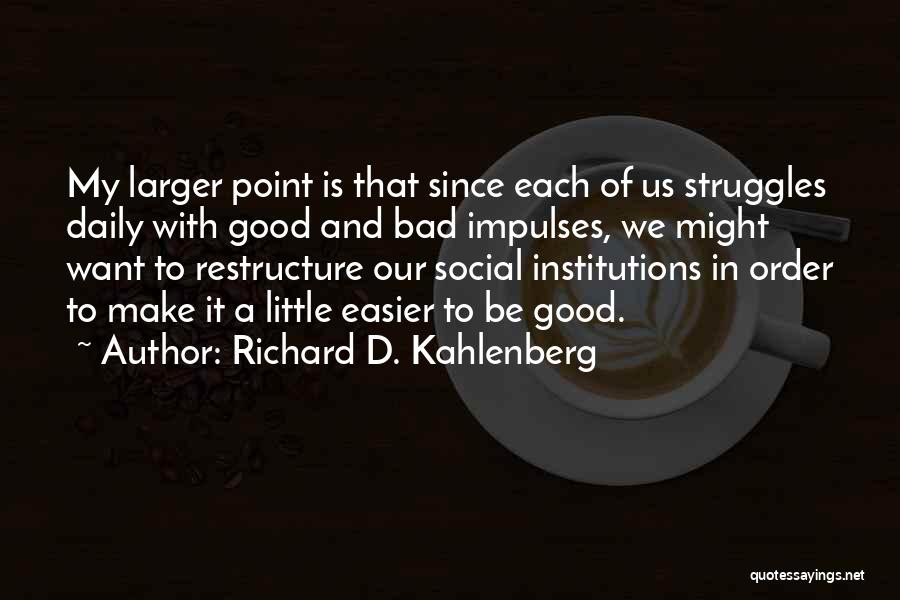 Richard D. Kahlenberg Quotes: My Larger Point Is That Since Each Of Us Struggles Daily With Good And Bad Impulses, We Might Want To