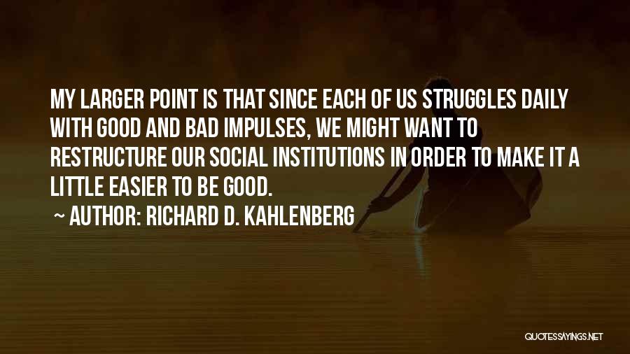 Richard D. Kahlenberg Quotes: My Larger Point Is That Since Each Of Us Struggles Daily With Good And Bad Impulses, We Might Want To