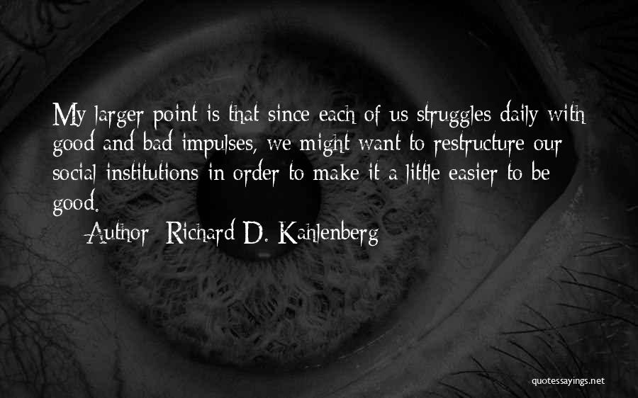 Richard D. Kahlenberg Quotes: My Larger Point Is That Since Each Of Us Struggles Daily With Good And Bad Impulses, We Might Want To