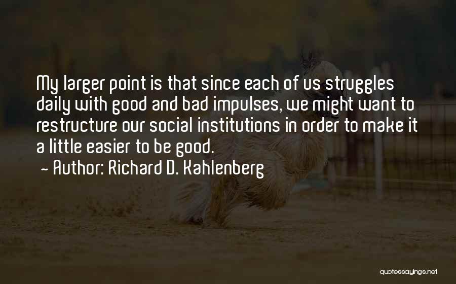 Richard D. Kahlenberg Quotes: My Larger Point Is That Since Each Of Us Struggles Daily With Good And Bad Impulses, We Might Want To