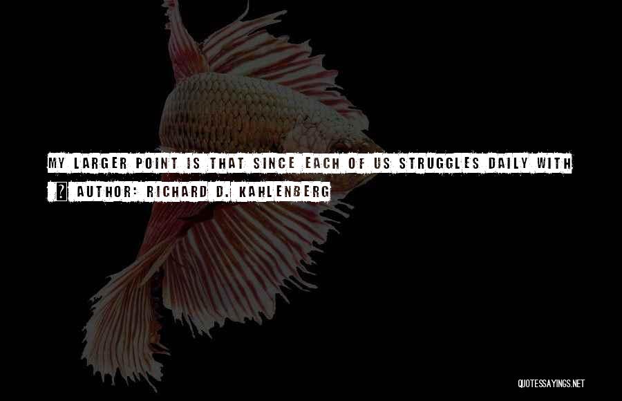 Richard D. Kahlenberg Quotes: My Larger Point Is That Since Each Of Us Struggles Daily With Good And Bad Impulses, We Might Want To