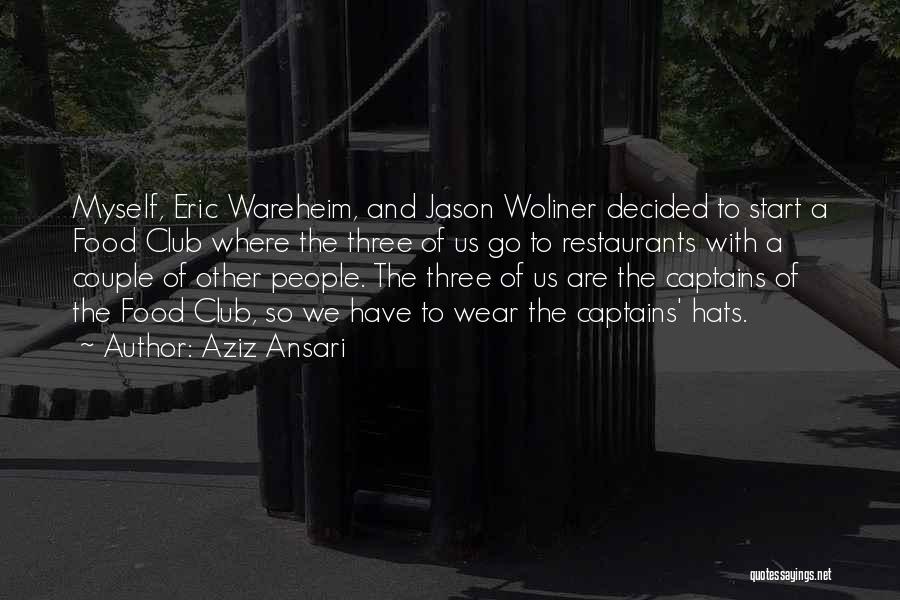 Aziz Ansari Quotes: Myself, Eric Wareheim, And Jason Woliner Decided To Start A Food Club Where The Three Of Us Go To Restaurants