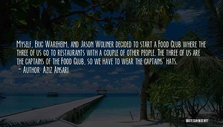 Aziz Ansari Quotes: Myself, Eric Wareheim, And Jason Woliner Decided To Start A Food Club Where The Three Of Us Go To Restaurants