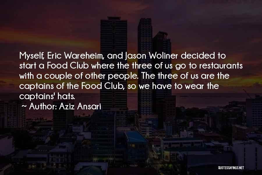 Aziz Ansari Quotes: Myself, Eric Wareheim, And Jason Woliner Decided To Start A Food Club Where The Three Of Us Go To Restaurants
