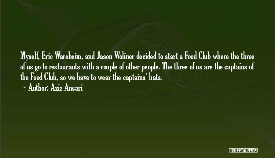 Aziz Ansari Quotes: Myself, Eric Wareheim, And Jason Woliner Decided To Start A Food Club Where The Three Of Us Go To Restaurants