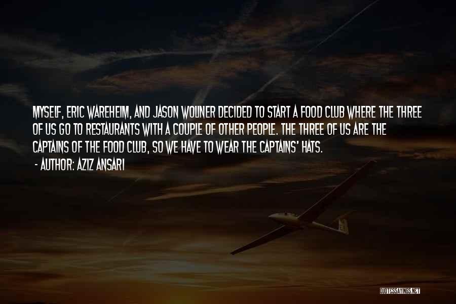 Aziz Ansari Quotes: Myself, Eric Wareheim, And Jason Woliner Decided To Start A Food Club Where The Three Of Us Go To Restaurants