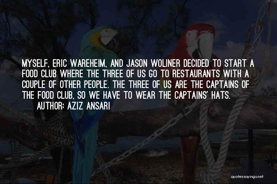 Aziz Ansari Quotes: Myself, Eric Wareheim, And Jason Woliner Decided To Start A Food Club Where The Three Of Us Go To Restaurants