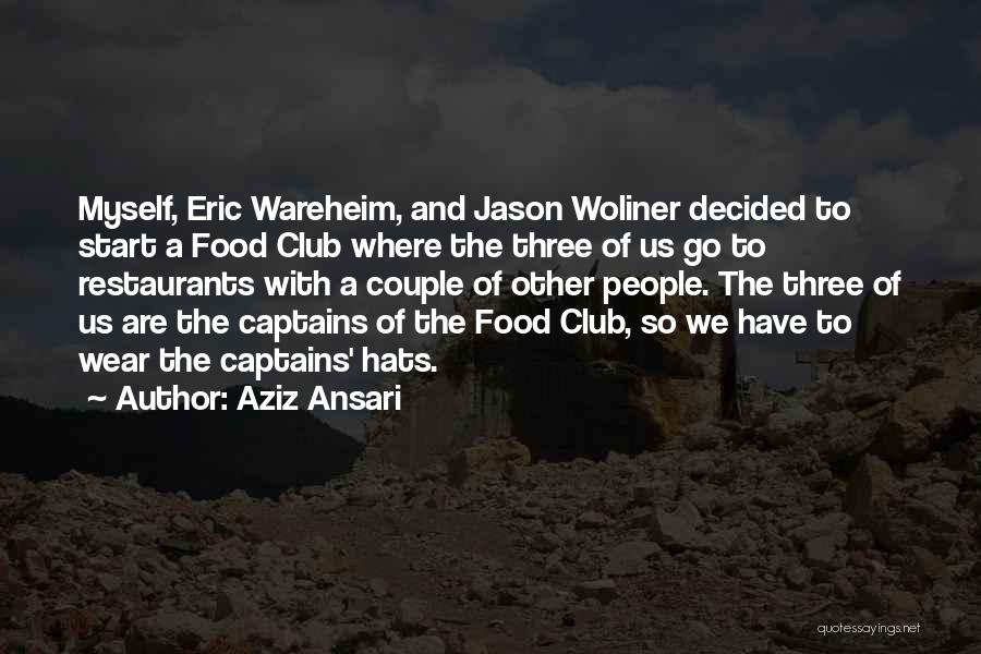 Aziz Ansari Quotes: Myself, Eric Wareheim, And Jason Woliner Decided To Start A Food Club Where The Three Of Us Go To Restaurants