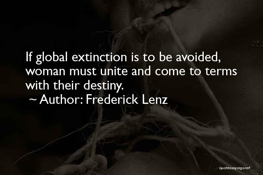 Frederick Lenz Quotes: If Global Extinction Is To Be Avoided, Woman Must Unite And Come To Terms With Their Destiny.