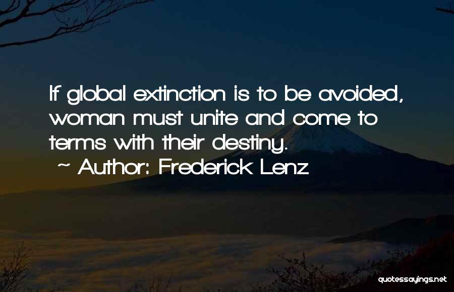 Frederick Lenz Quotes: If Global Extinction Is To Be Avoided, Woman Must Unite And Come To Terms With Their Destiny.