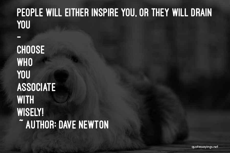 Dave Newton Quotes: People Will Either Inspire You, Or They Will Drain You - Choose Who You Associate With Wisely!